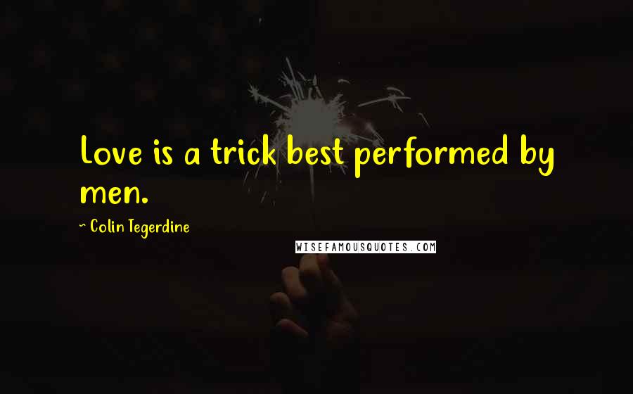 Colin Tegerdine Quotes: Love is a trick best performed by men.