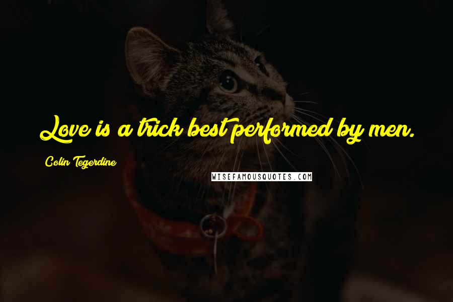 Colin Tegerdine Quotes: Love is a trick best performed by men.