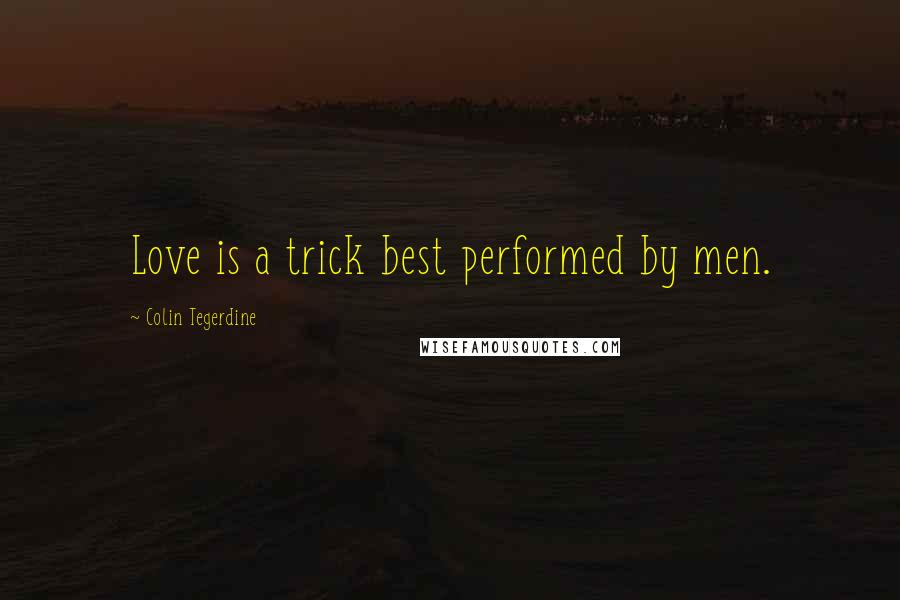 Colin Tegerdine Quotes: Love is a trick best performed by men.