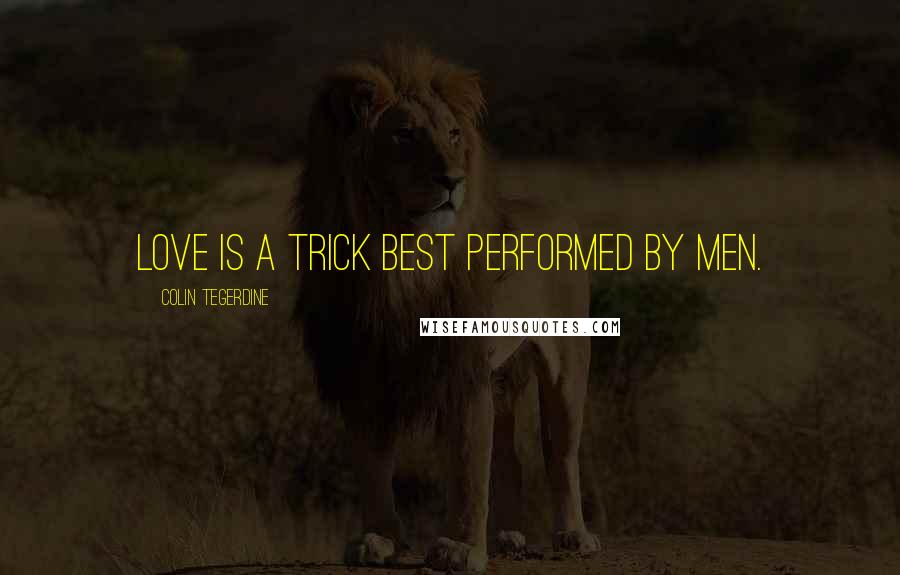 Colin Tegerdine Quotes: Love is a trick best performed by men.