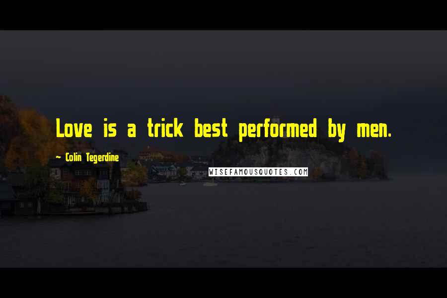 Colin Tegerdine Quotes: Love is a trick best performed by men.