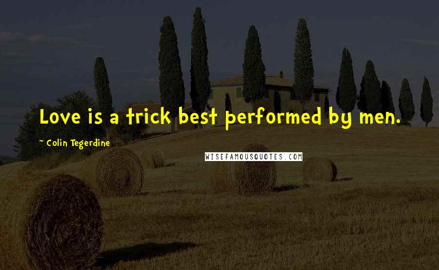 Colin Tegerdine Quotes: Love is a trick best performed by men.