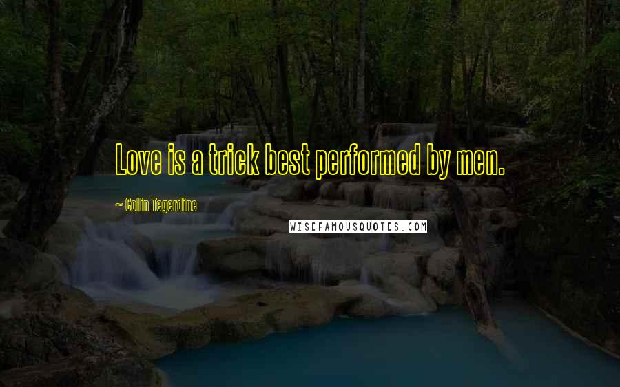 Colin Tegerdine Quotes: Love is a trick best performed by men.