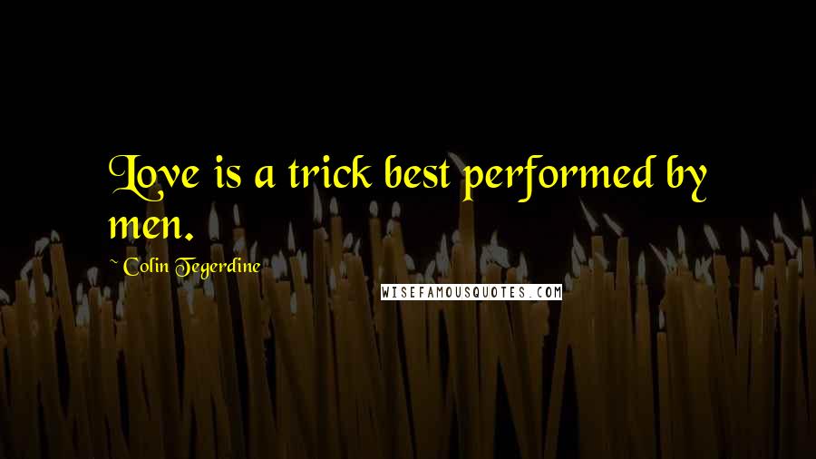 Colin Tegerdine Quotes: Love is a trick best performed by men.