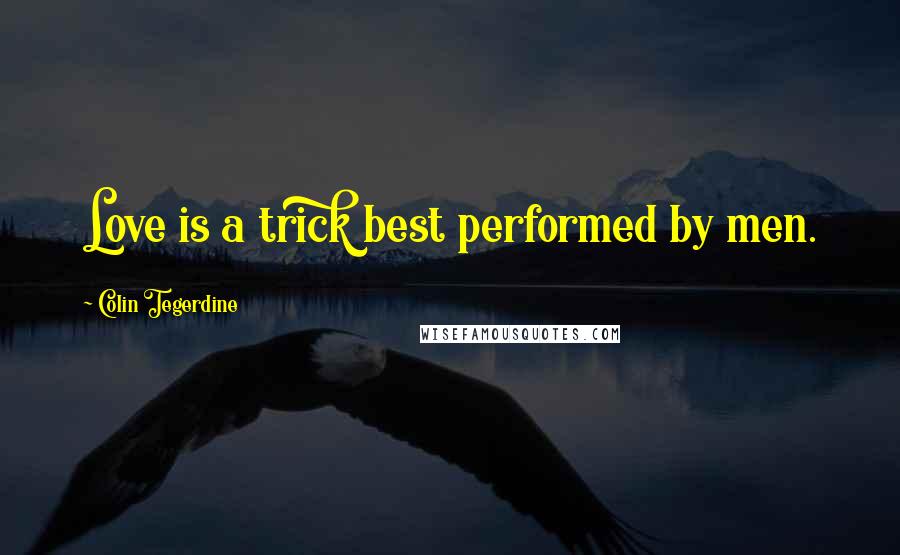 Colin Tegerdine Quotes: Love is a trick best performed by men.