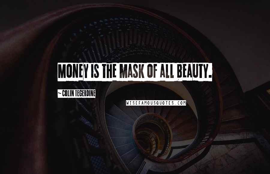 Colin Tegerdine Quotes: Money is the mask of all beauty.