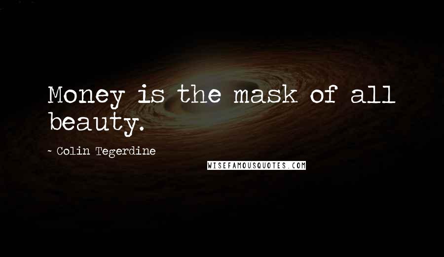 Colin Tegerdine Quotes: Money is the mask of all beauty.