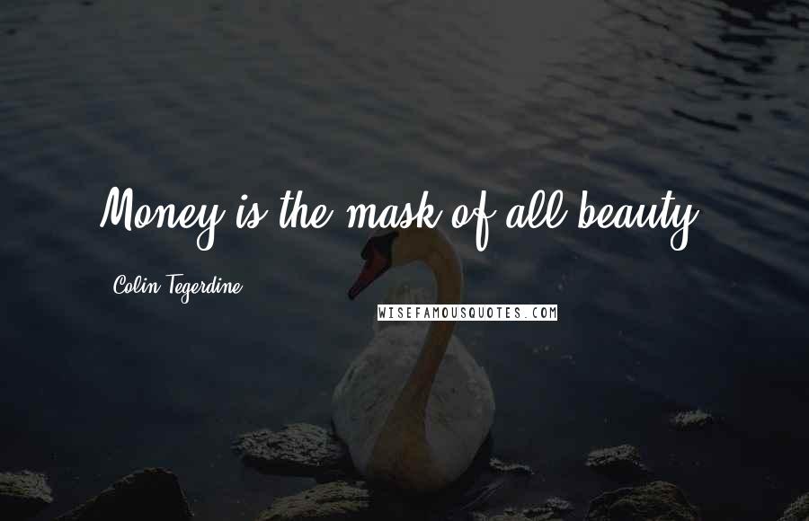 Colin Tegerdine Quotes: Money is the mask of all beauty.