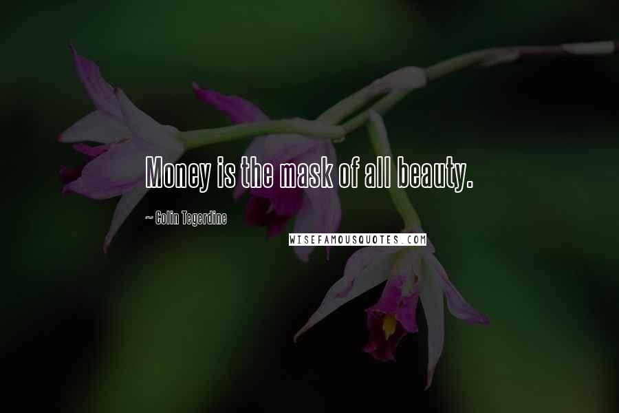 Colin Tegerdine Quotes: Money is the mask of all beauty.