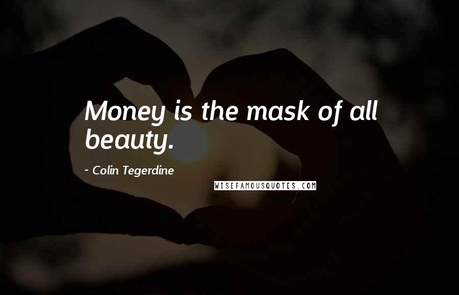 Colin Tegerdine Quotes: Money is the mask of all beauty.