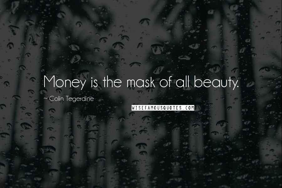 Colin Tegerdine Quotes: Money is the mask of all beauty.