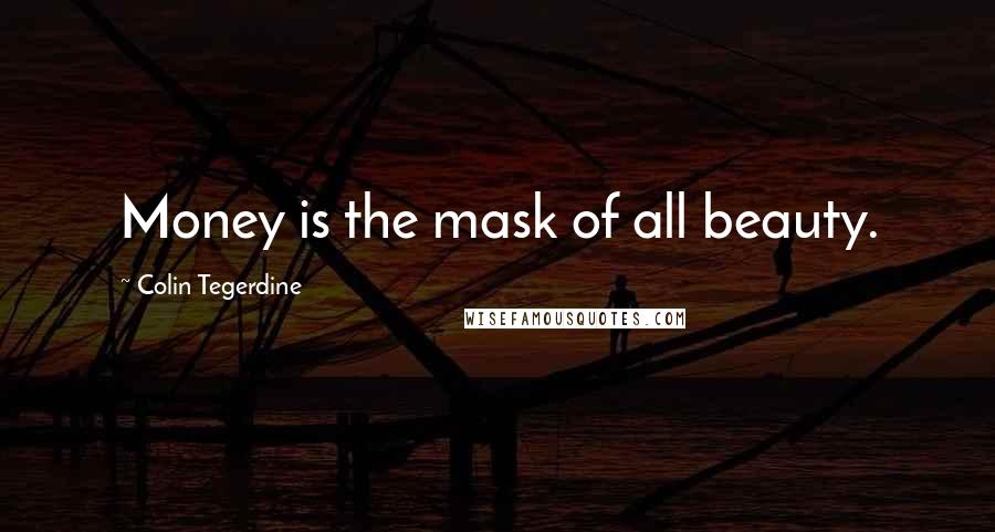 Colin Tegerdine Quotes: Money is the mask of all beauty.