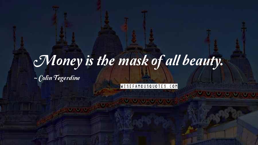 Colin Tegerdine Quotes: Money is the mask of all beauty.