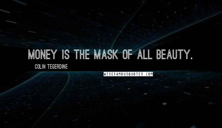 Colin Tegerdine Quotes: Money is the mask of all beauty.