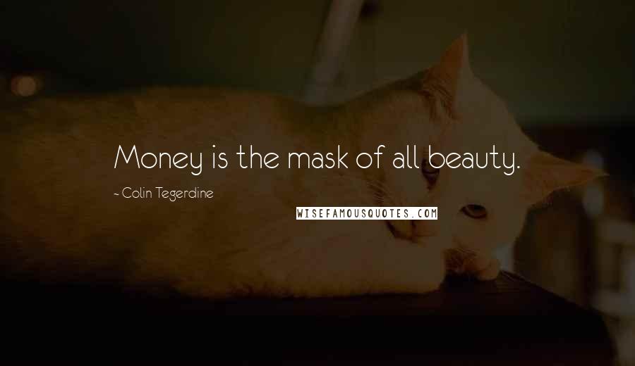 Colin Tegerdine Quotes: Money is the mask of all beauty.