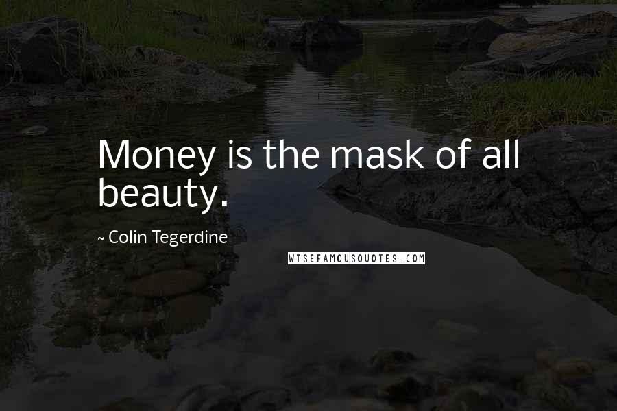 Colin Tegerdine Quotes: Money is the mask of all beauty.