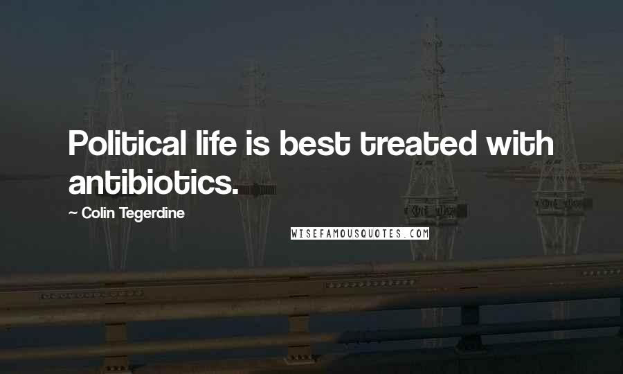 Colin Tegerdine Quotes: Political life is best treated with antibiotics.