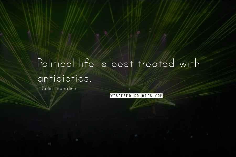 Colin Tegerdine Quotes: Political life is best treated with antibiotics.