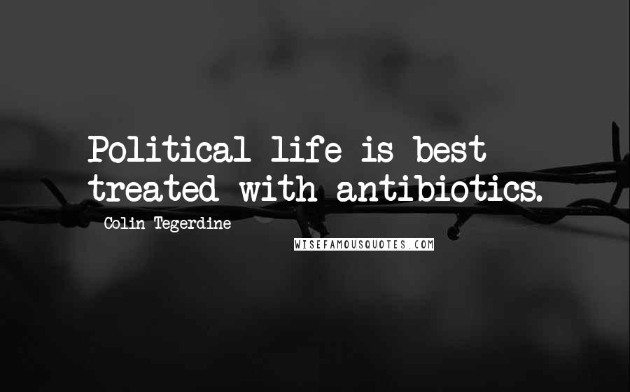 Colin Tegerdine Quotes: Political life is best treated with antibiotics.
