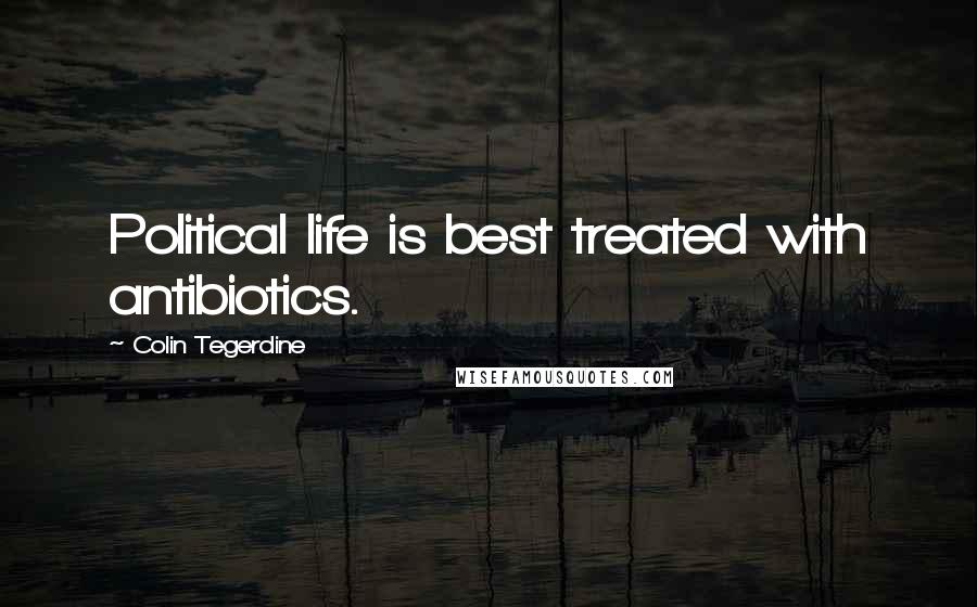 Colin Tegerdine Quotes: Political life is best treated with antibiotics.