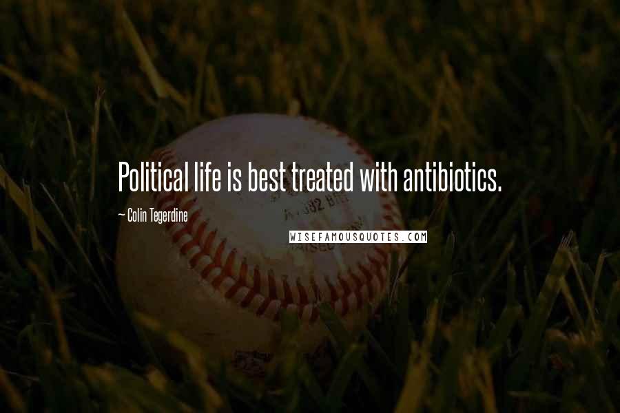 Colin Tegerdine Quotes: Political life is best treated with antibiotics.