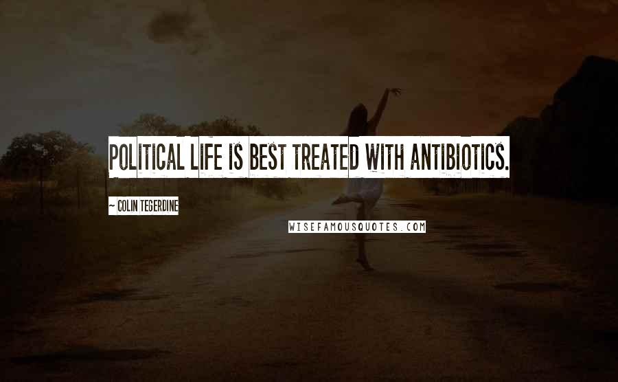 Colin Tegerdine Quotes: Political life is best treated with antibiotics.