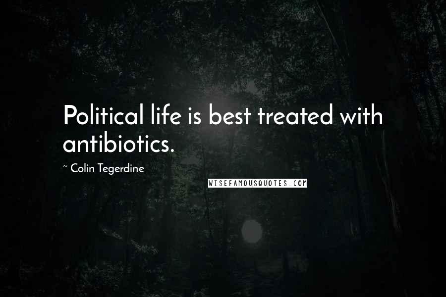 Colin Tegerdine Quotes: Political life is best treated with antibiotics.