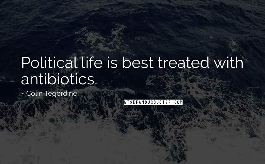 Colin Tegerdine Quotes: Political life is best treated with antibiotics.