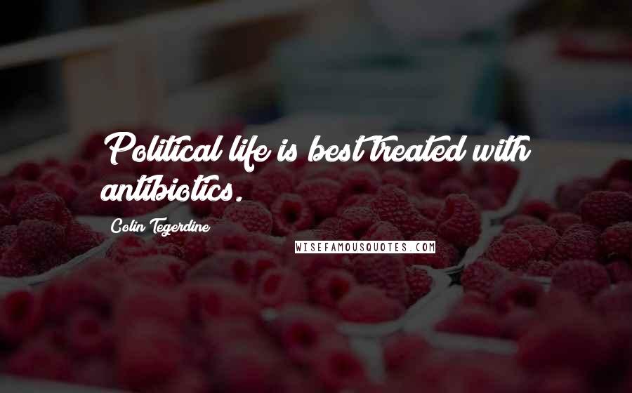 Colin Tegerdine Quotes: Political life is best treated with antibiotics.