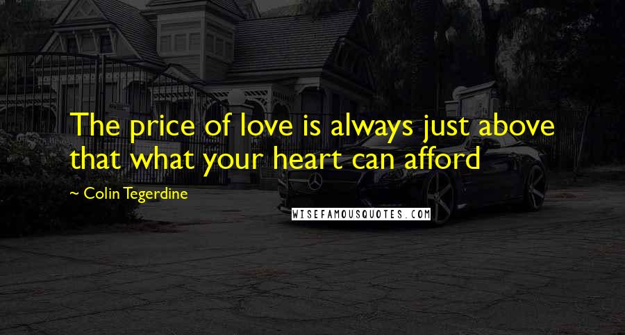Colin Tegerdine Quotes: The price of love is always just above that what your heart can afford