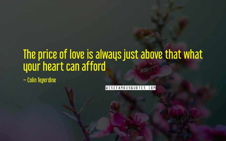 Colin Tegerdine Quotes: The price of love is always just above that what your heart can afford