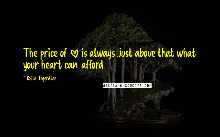 Colin Tegerdine Quotes: The price of love is always just above that what your heart can afford