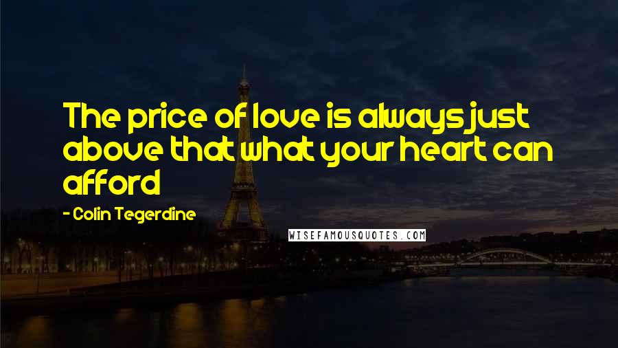Colin Tegerdine Quotes: The price of love is always just above that what your heart can afford