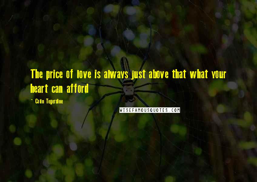 Colin Tegerdine Quotes: The price of love is always just above that what your heart can afford