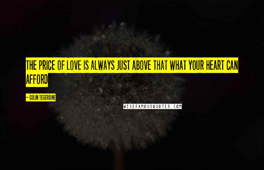 Colin Tegerdine Quotes: The price of love is always just above that what your heart can afford