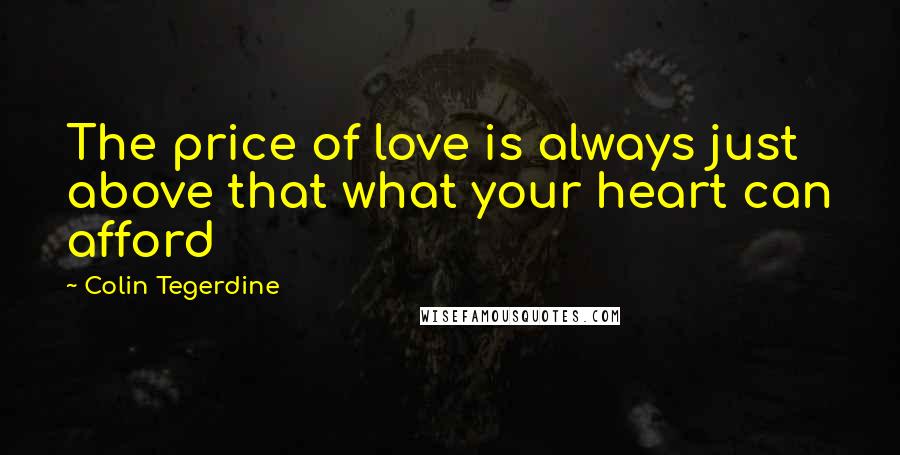 Colin Tegerdine Quotes: The price of love is always just above that what your heart can afford