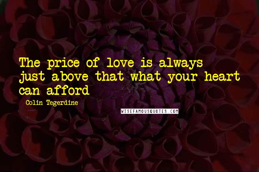 Colin Tegerdine Quotes: The price of love is always just above that what your heart can afford