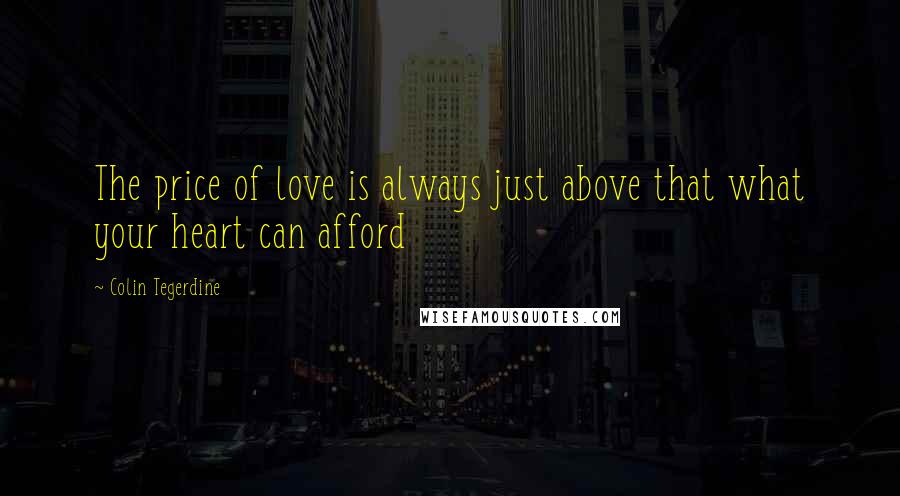 Colin Tegerdine Quotes: The price of love is always just above that what your heart can afford