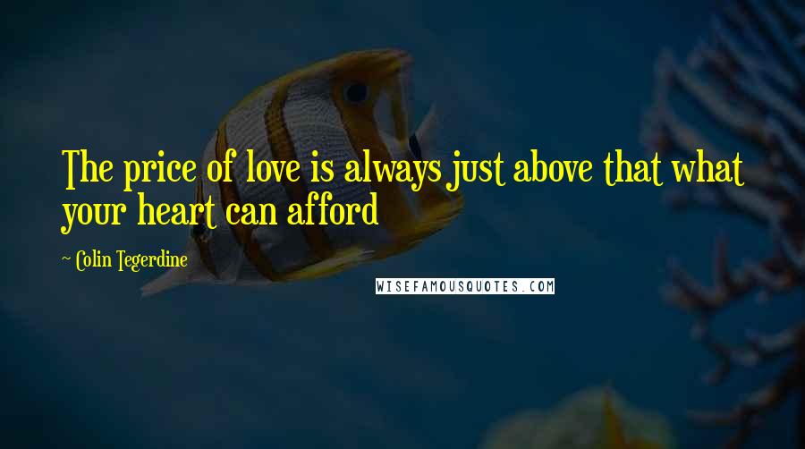 Colin Tegerdine Quotes: The price of love is always just above that what your heart can afford