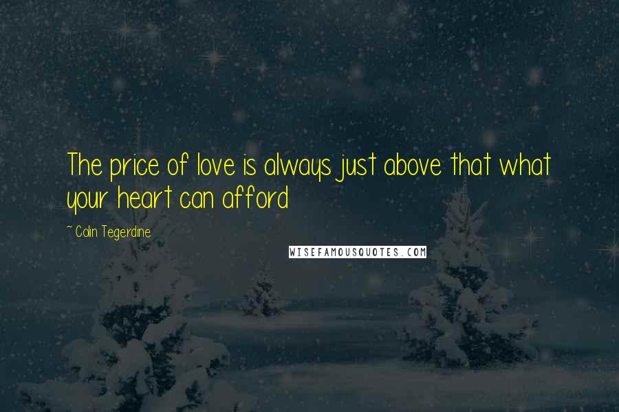 Colin Tegerdine Quotes: The price of love is always just above that what your heart can afford