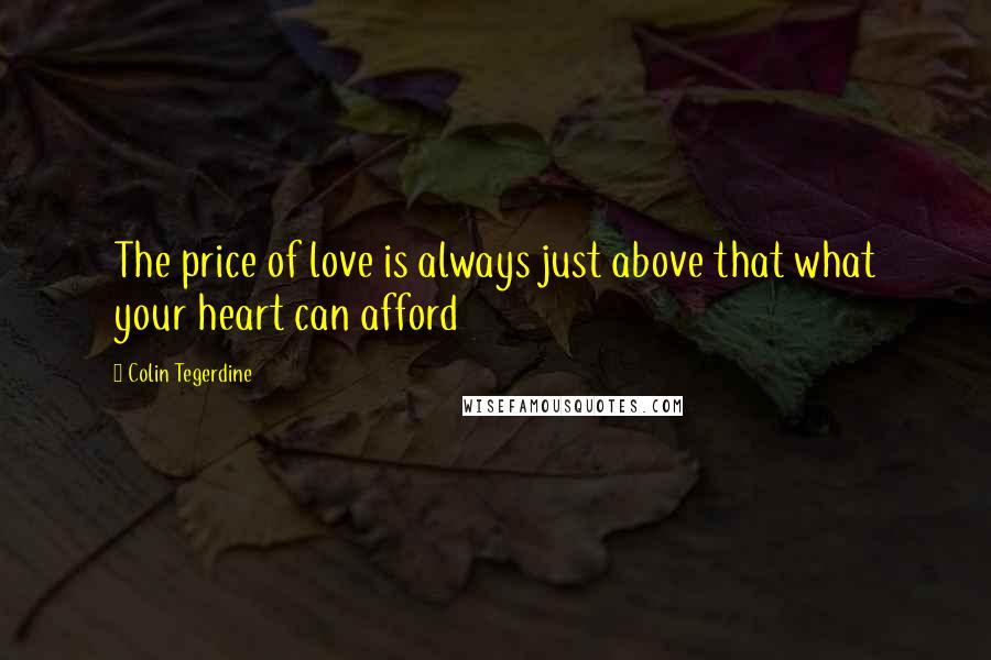 Colin Tegerdine Quotes: The price of love is always just above that what your heart can afford