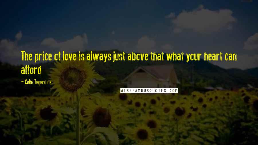 Colin Tegerdine Quotes: The price of love is always just above that what your heart can afford