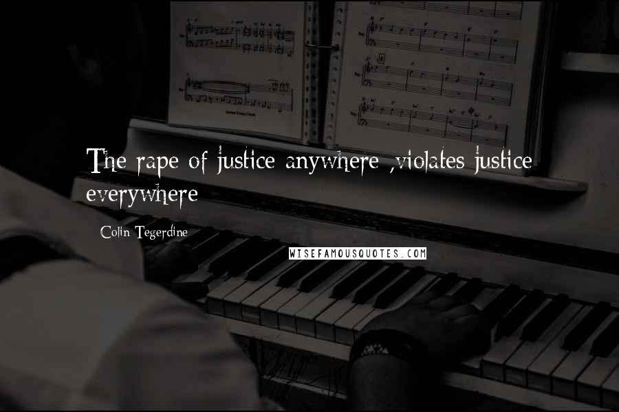 Colin Tegerdine Quotes: The rape of justice anywhere ,violates justice everywhere