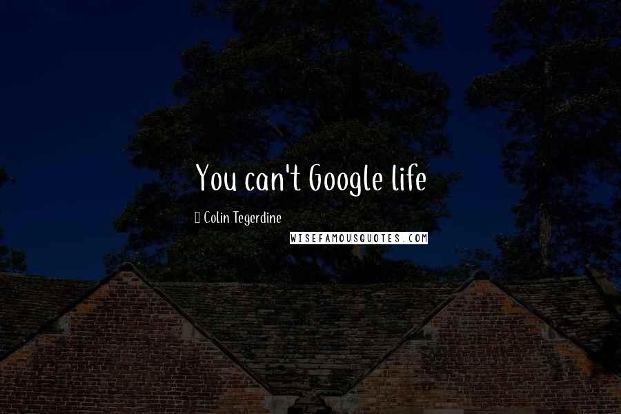 Colin Tegerdine Quotes: You can't Google life