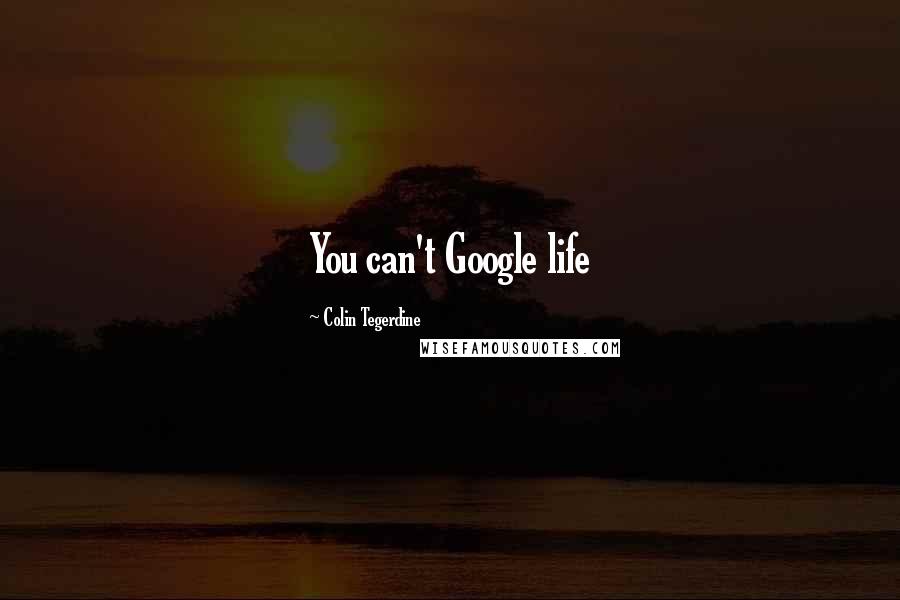 Colin Tegerdine Quotes: You can't Google life