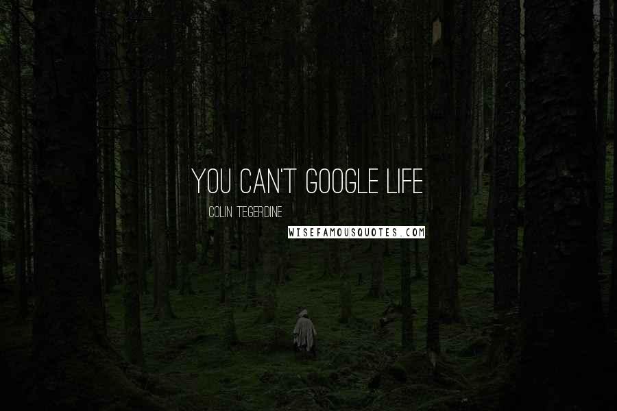 Colin Tegerdine Quotes: You can't Google life