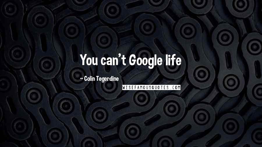Colin Tegerdine Quotes: You can't Google life