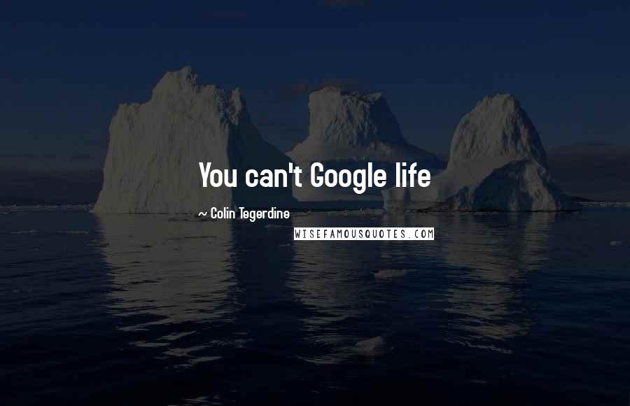 Colin Tegerdine Quotes: You can't Google life