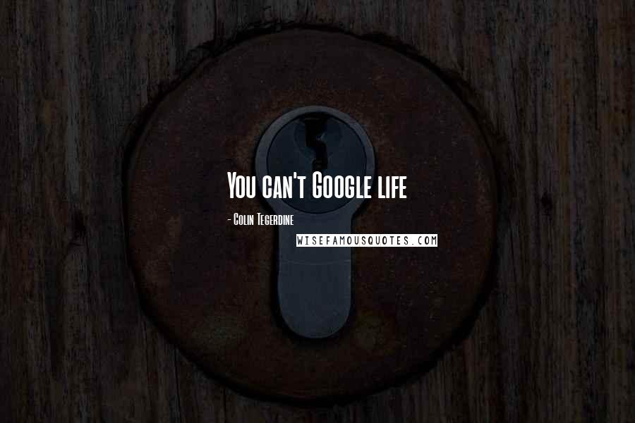 Colin Tegerdine Quotes: You can't Google life