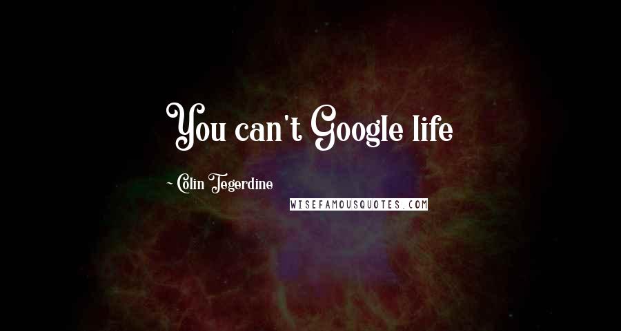 Colin Tegerdine Quotes: You can't Google life